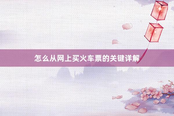怎么从网上买火车票的关键详解