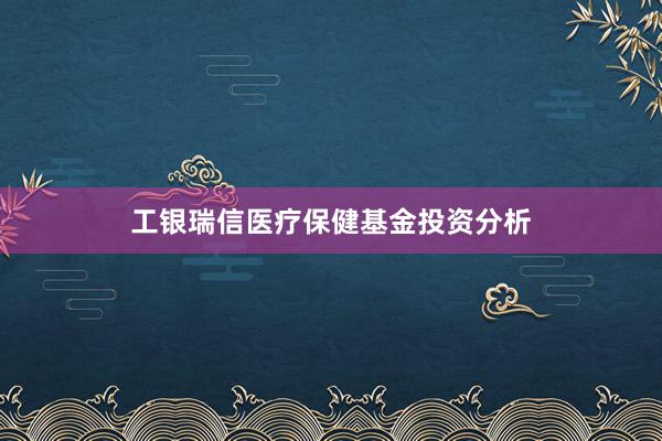 工银瑞信医疗保健基金投资分析